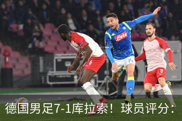 德国男足7-1库拉索！球员评分：2人满分、2人优秀、3人及格、1人太拉胯
